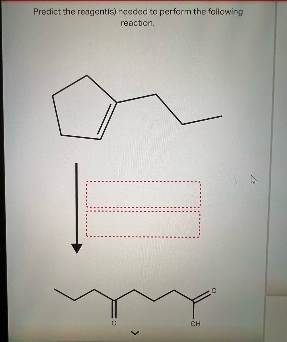 Predict the reagent(s) needed to perform the following
reaction.
O
OH
O