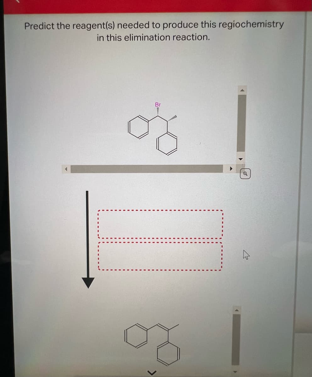 Predict the reagent(s) needed to produce this regiochemistry
in this elimination reaction.
Br
>