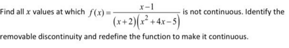 x-1
(x + 2)(x² + 4x-5)
removable discontinuity and redefine the function to make it continuous.
Find all x values at which f(x)=
is not continuous. Identify the