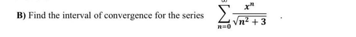 B) Find the interval of convergence for the series
Σ
n=0
xn
n2 + 3