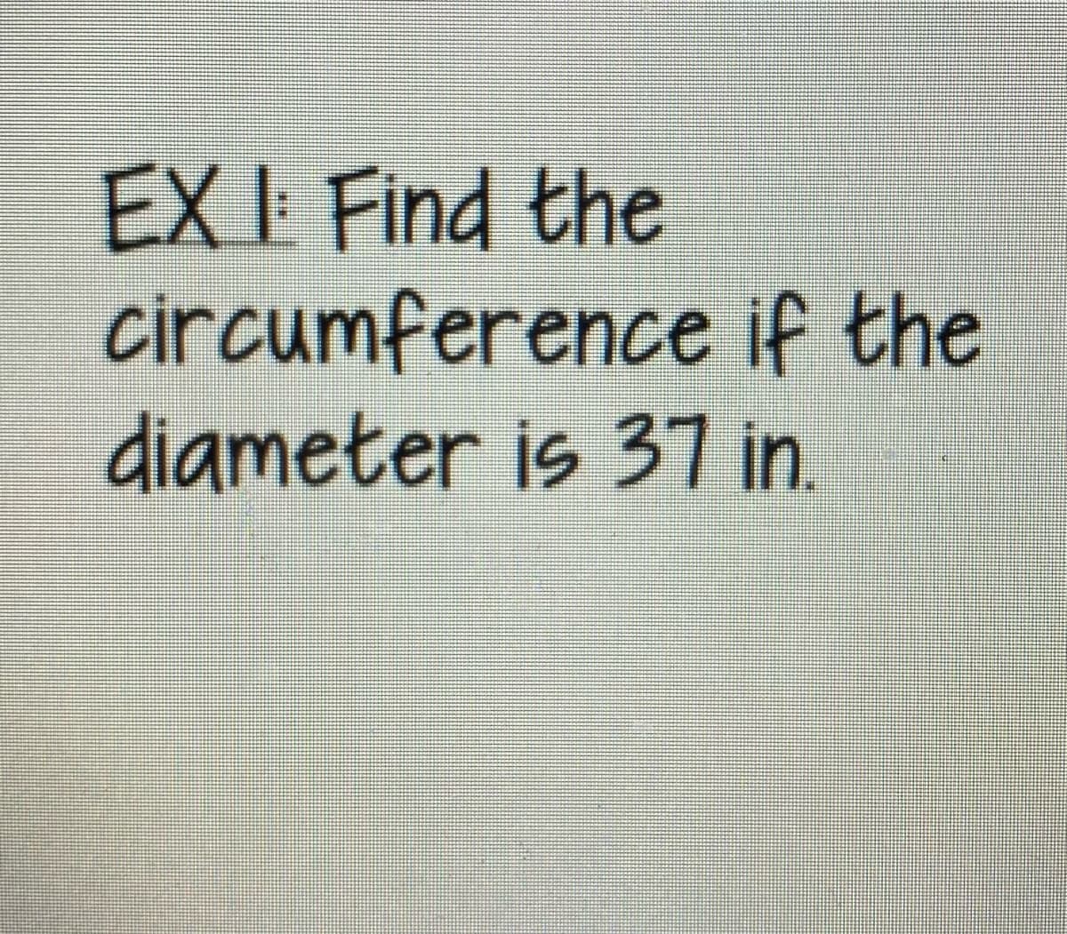 EX I: Find the
circumference if the
diameter is 37 in.
