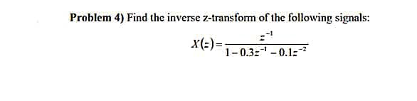 Problem 4) Find the inverse z-transform of the following signals:
X(=)=
1-0.3¹ -0.1²