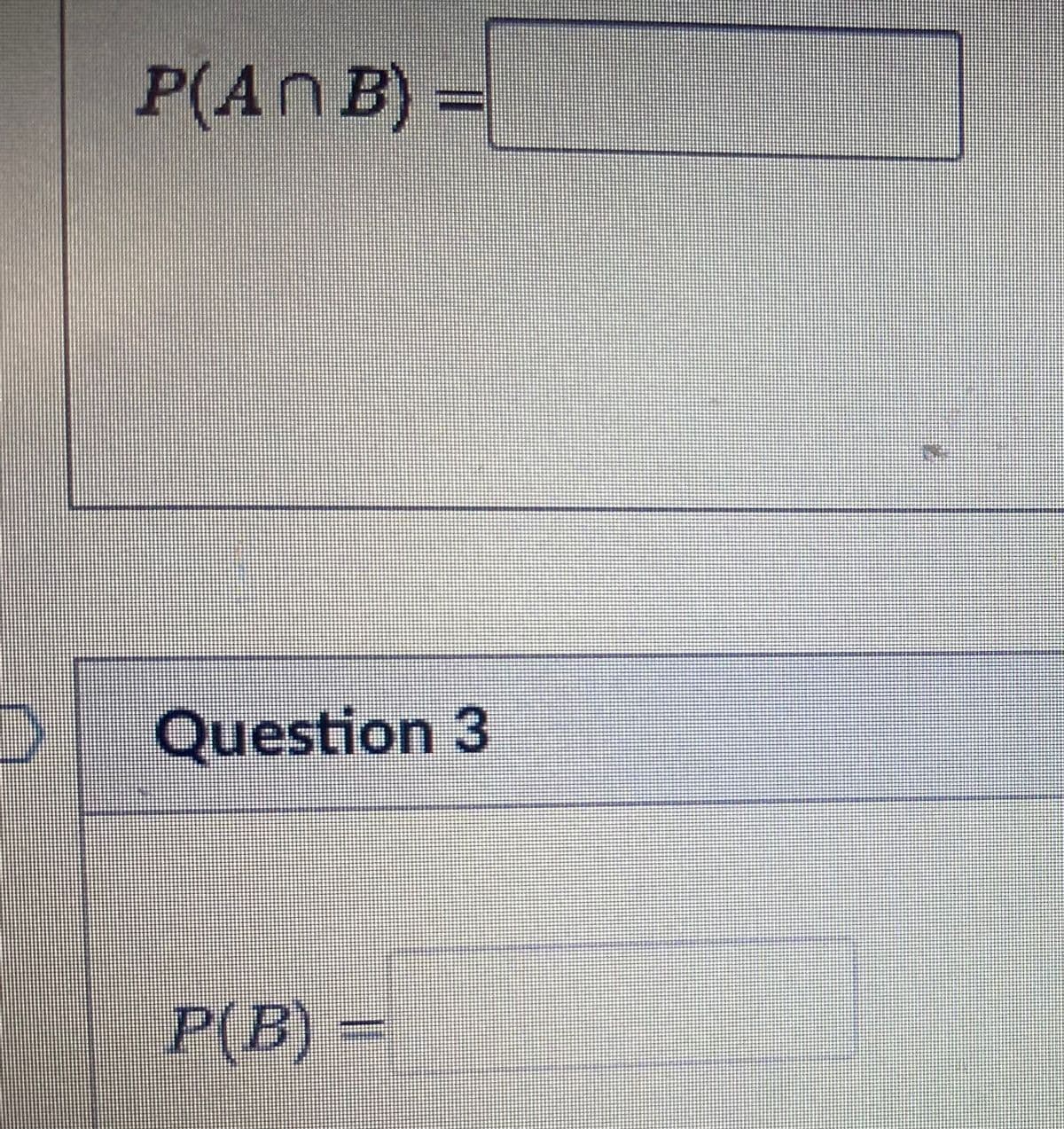 D
P(An B) =
Question 3
P(B) =