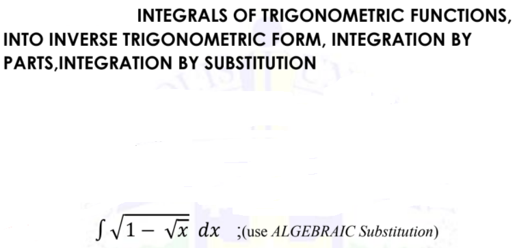 INTEGRALS OF TRIGONOMETRIC FUNCTIONS,
INTO INVERSE TRIGONOMETRIC FORM, INTEGRATION BY
PARTS,INTEGRATION BY SUBSTITUTION
S/1- Vx dx ;(use ALGEBRAIC Substitution)
