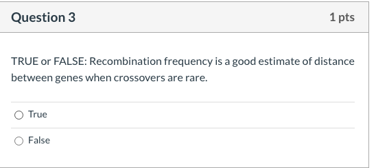 TRUE or FALSE: Recombination frequency is a good estimate of distance
between genes when crossovers are rare.
True
False
