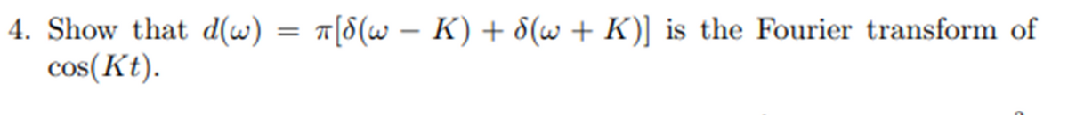 4. Show that d(w) = π[8(w − K) + 8(w + K)] is the Fourier transform of
cos(Kt).