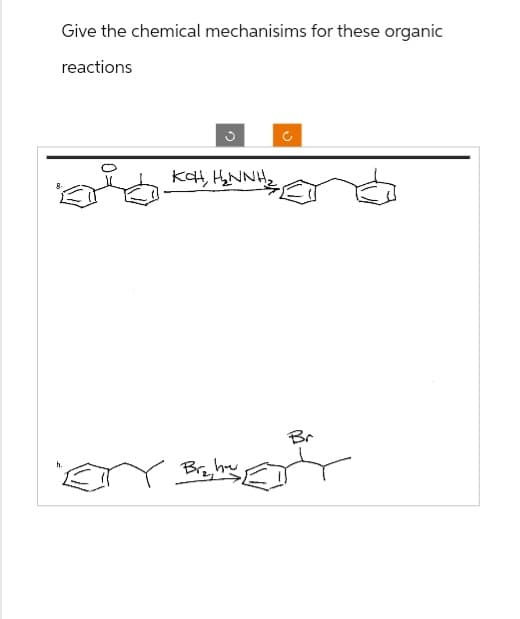 Give the chemical mechanisims for these organic
reactions
oid
ง
KOH, H₂NNH
h.
hu
Br