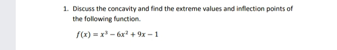 1. Discuss the concavity and find the extreme values and inflection points of
the following function.
f(x) = x3 – 6x² + 9x – 1
