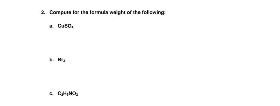 2. Compute for the formula weight of the following:
a. CuSO4
b. Br₂
C. C₂H5NO2
