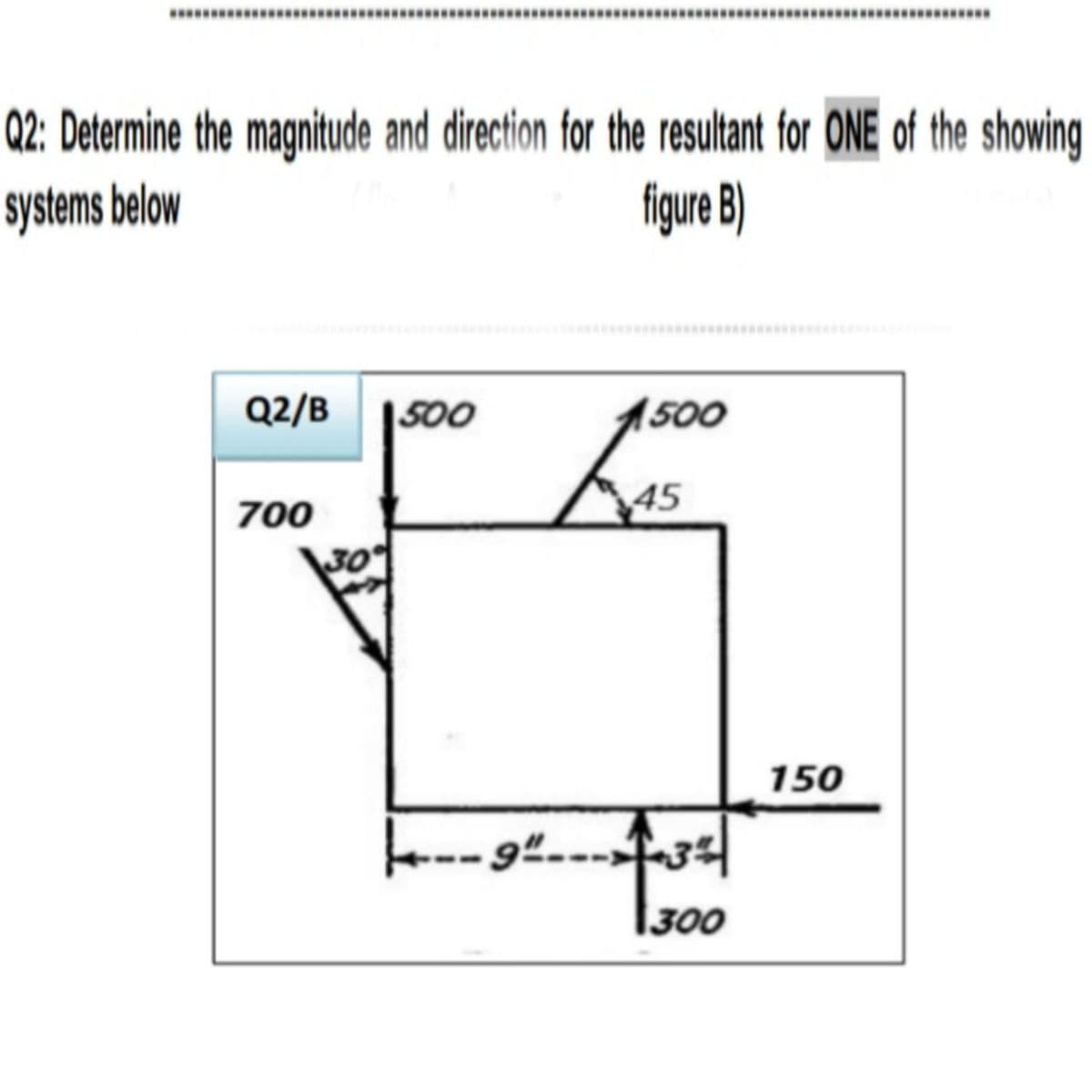 **** .
Q2: Determine the magnitude and direction for the resultant for ONE of the showing
figure B)
systems below
Q2/B 1500
(500
45
700
150
|300
