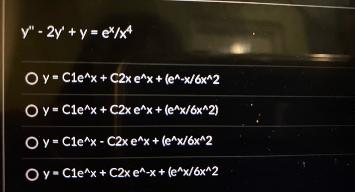 y" - 2y + y = ex/x4
O y = C1e^x + C2x e^x + (e^-x/6x^2
O y = C1e^x + C2x e^x + (e^x/6x^2)
O y = C1e^x - C2x e^x + (e^x/6x^2
O y = Cle^x + C2x e^-x+ (e^x/6x^2