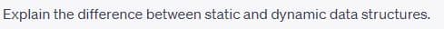 Explain the difference between static and dynamic data structures.
