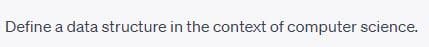 Define a data structure in the context of computer science.