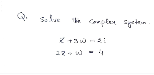 Solve
the Complen system.
Z +3W = 2 i
27 + W
4
