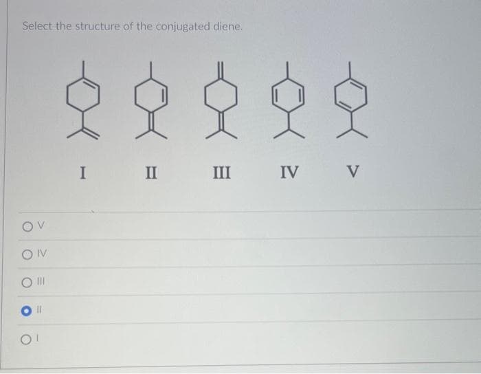 Select the structure of the conjugated diene.
OV
SIN
|||
||
호호
모두
I II III IV
III IV V