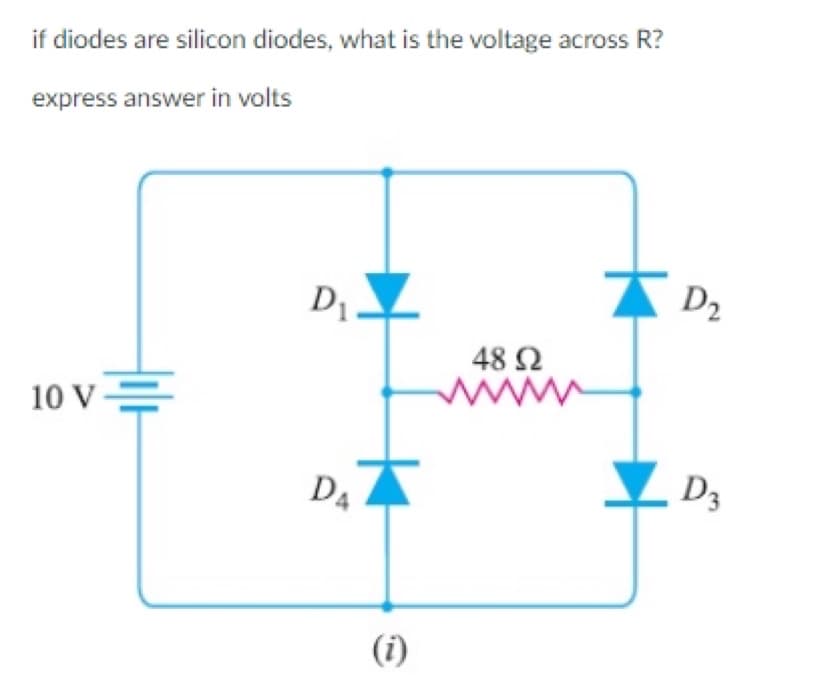 if diodes are silicon diodes, what is the voltage across R?
express answer in volts
10 V=
D₁
D₁
(i)
48 92
www
D₂
D3