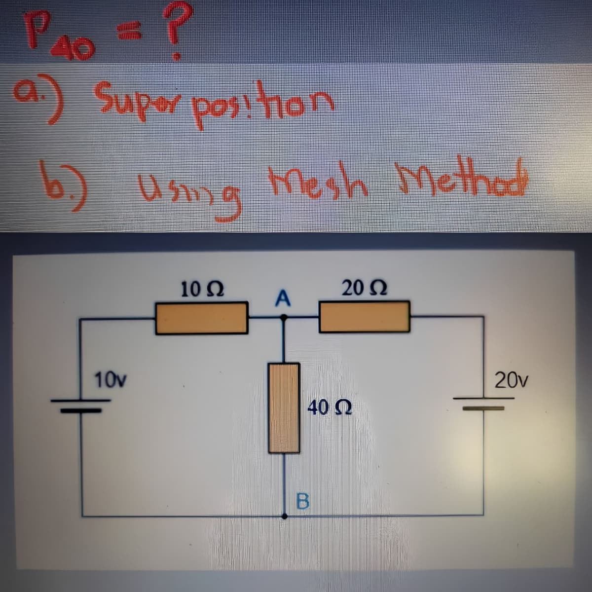 P P
40
a.) Super position
b.) Using Mesh Method
10v
10 Q2
A
40 Ω
20 Ω
20v