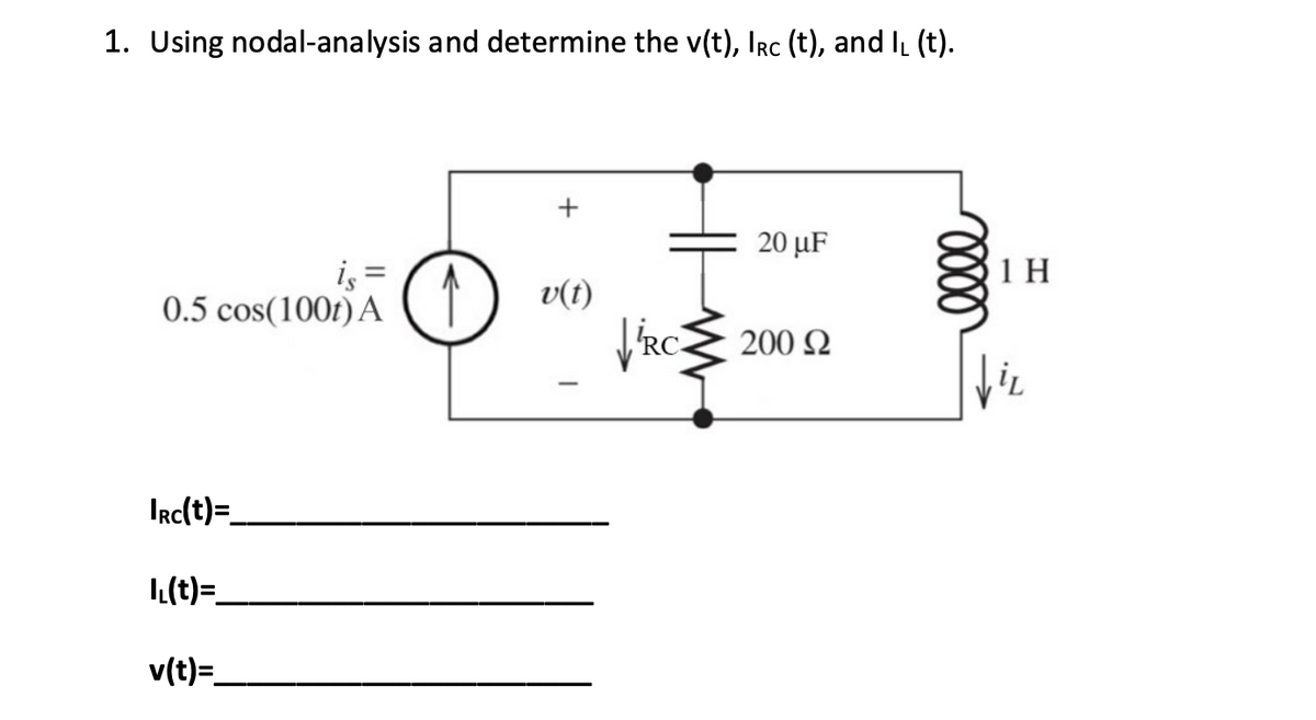 1. Using nodal-analysis and determine the v(t), Irc (t), and I₁ (t).
is =
0.5 cos(100) A
IRC(t)=_
(t)=
v(t)=_
↑
v(t)
RO
20 μF
200 £2
0000
1 H