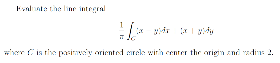 Evaluate the line integral
1
-
— √ √(x − y)dx + (x + y) dy
П C
where C is the positively oriented circle with center the origin and radius 2.