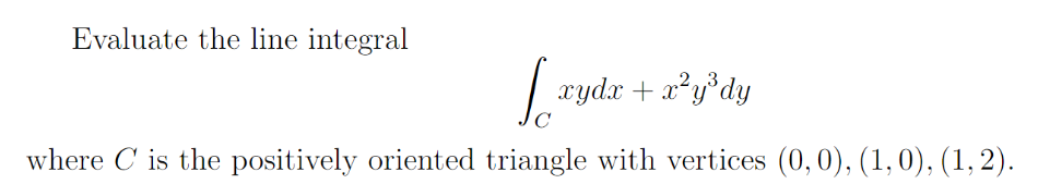 Evaluate the line integral
Lxydx + x²y³ dy
where C is the positively oriented triangle with vertices (0,0), (1,0), (1, 2).