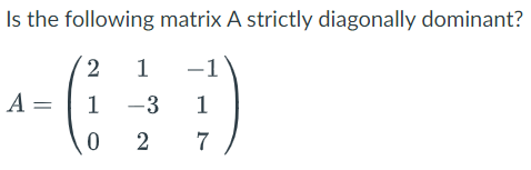 Is the following
2
1
1 -3
0
2
matrix A strictly diagonally dominant?
−1
1
7
A =