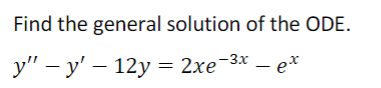Find the general solution of the ODE.
-3x
y" - y' - 12y = 2xe¯³x — ex