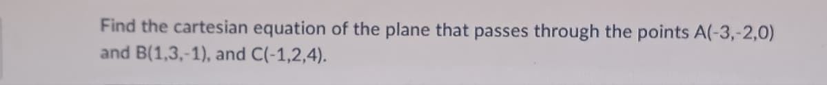 Find the cartesian equation of the plane that passes through the points A(-3,-2,0)
and B(1,3,-1), and C(-1,2,4).