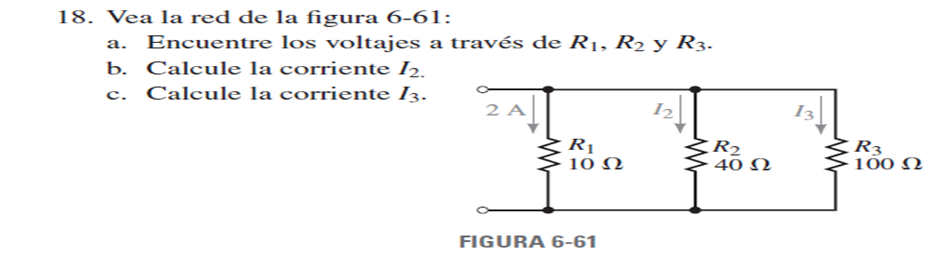 18. Vea la red de la figura 6-61:
а.
Encuentre los voltajes a través de R1, R2 y R3.
b. Calcule la corriente I2.
c. Calcule la corriente I3.
2 A
I3
R1
10 Ω
R2
40 N
R3
100 N
FIGURA 6-61
