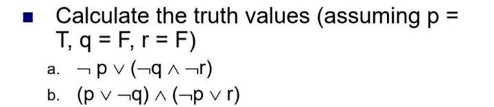 Calculate the truth values (assuming p =
T, q = F, r = F)
a. ¬pv (q^¬r)
b. (pvq)^(-p vr)