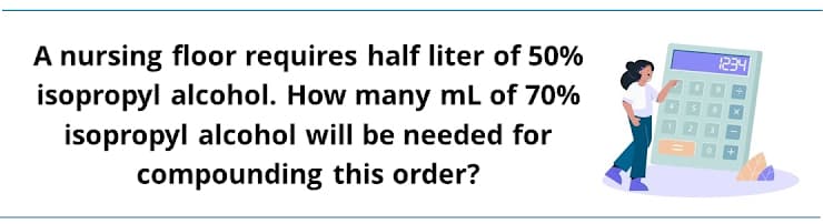 A nursing floor requires half liter of 50%
isopropyl alcohol. How many mL of 70%
isopropyl alcohol will be needed for
234
compounding this order?
