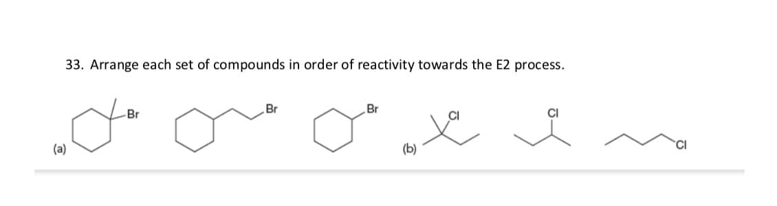 33. Arrange each set of compounds in order of reactivity towards the E2 process.
Br
Br
Br
CI
CI
CI
(a)
(b)
