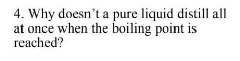 4. Why doesn't a pure liquid distill all
at once when the boiling point is
reached?
