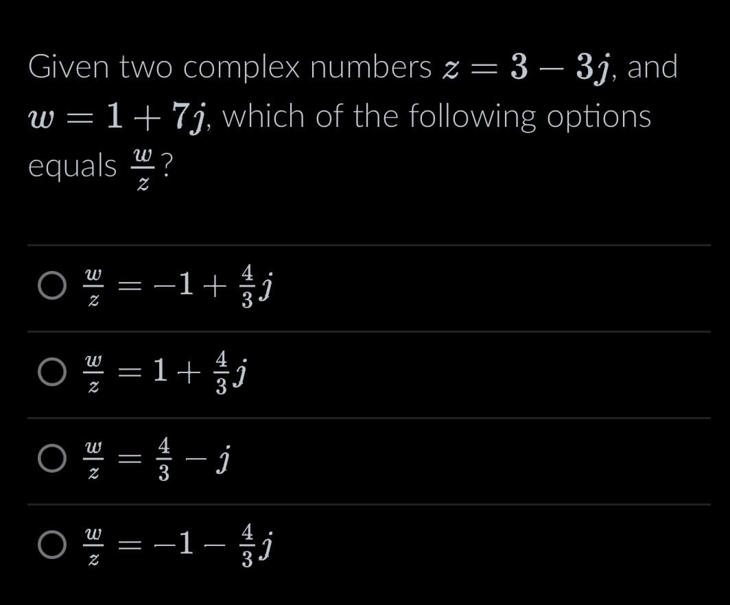 Given two complex numbers z = 3 - 3j, and
w = 1+ 7j, which of the following options
W
equals ?
Z
3|R
=
·1+
W
O = 1 + 1
j
3
W
4
O=-j
3
น
4
2
02--1-13 j