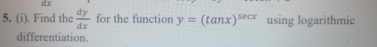 dx
5. (i). Find the for the function y = (tanx)secx using logarithmic
dx
differentiation.
