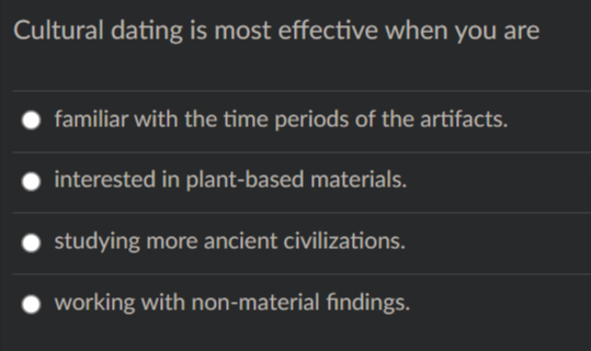 Cultural dating is most effective when you are
familiar with the time periods of the artifacts.
interested in plant-based materials.
studying more ancient civilizations.
working with non-material findings.
