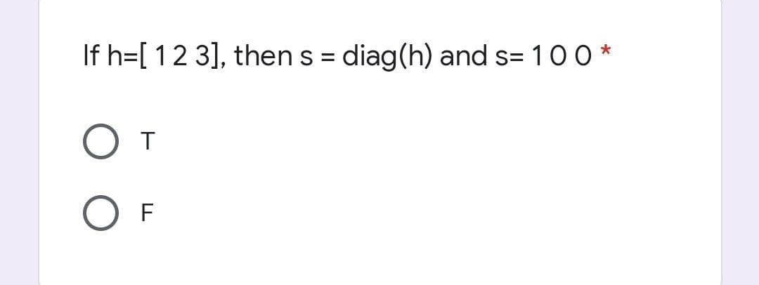 If h=[ 1 2 3], thens = diag(h) and s= 100*
O T
O F