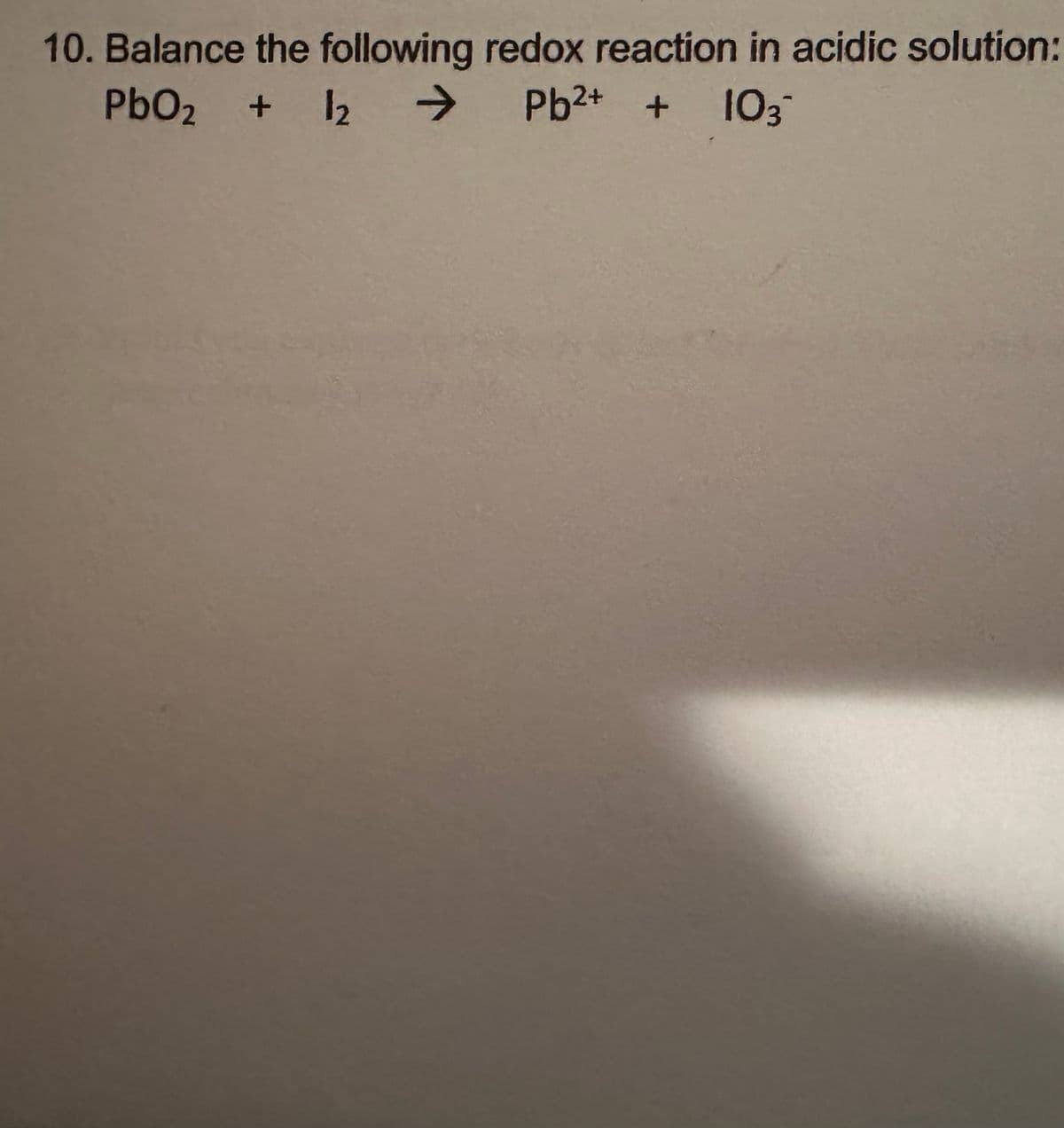 10. Balance the following redox reaction in acidic solution:
PbO2 + 12
12 → > Pb²+ + 103