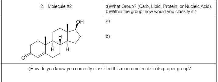 2. Molecule #2
a)What Group? (Carb, Lipid, Protein, or Nucleic Acid).
b)Within the group, how would you classify it?
OH
a)
b)
c)How do you know you correctly classified this macromolecule in its proper group?
