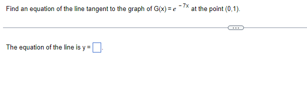 -7x
Find an equation of the line tangent to the graph of G(x) = e
The equation of the line is y =
at the point (0,1).