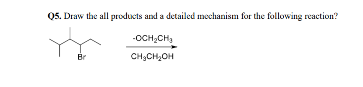 Q5. Draw the all products and a detailed mechanism for the following reaction?
-OCH2CH3
Br
CH3CH2OH
