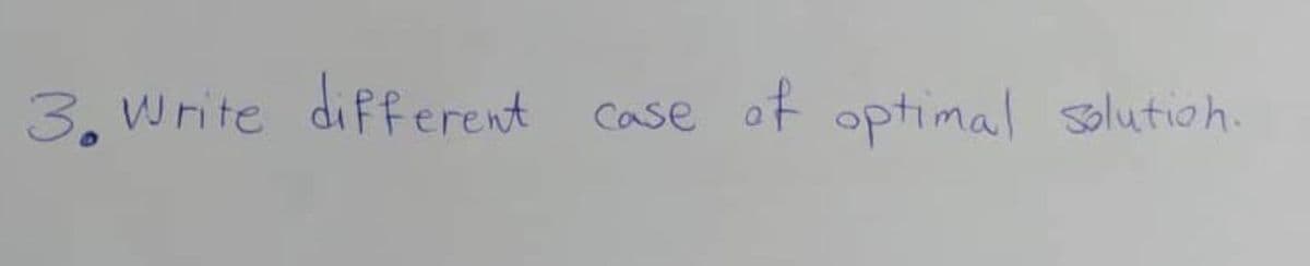 3. Write different
case of optimal solution.