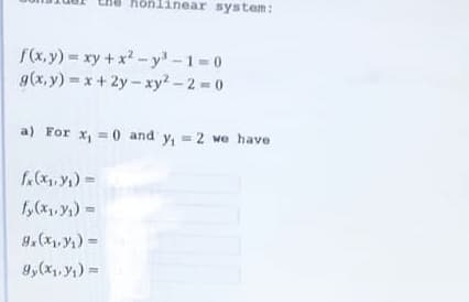 honlinear system:
f(x,y) = xy + x²-y³-1=0
g(x,y)=x+2y-xy²-2=0
a) For x₁ = 0 and y₁ = 2 we have
fx(x₁, y₁) =
fy(x₁,₁)=
9x(x₁, y₁) =
gy(x₁, y₁) =