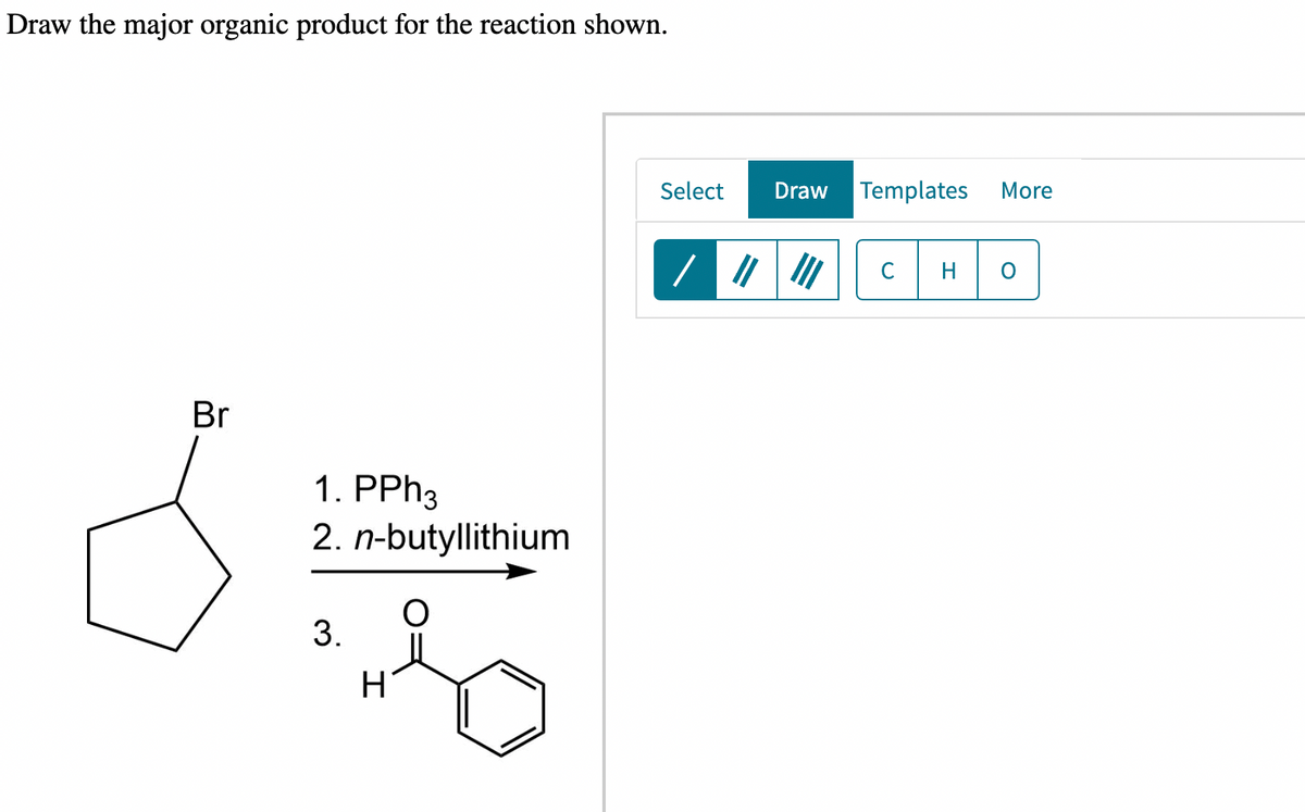 Draw the major organic product for the reaction shown.
Br
1. PPh3
2. n-butyllithium
3.
H
Select
/ ||
Draw Templates More