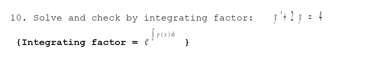 10. Solve and check by integrating factor:
[P(x) &
{Integrating factor = l
}
y ¹+ 2 y = 4
'+