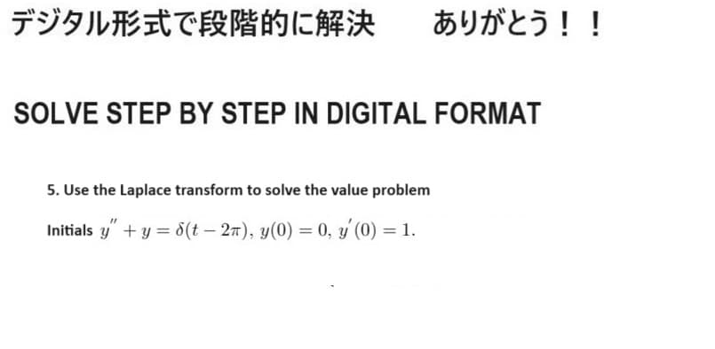 デジタル形式で段階的に解決
ありがとう!!
SOLVE STEP BY STEP IN DIGITAL FORMAT
5. Use the Laplace transform to solve the value problem
Initials y" + y = 8(t − 2π), y(0) = 0, y'(0) = 1.
