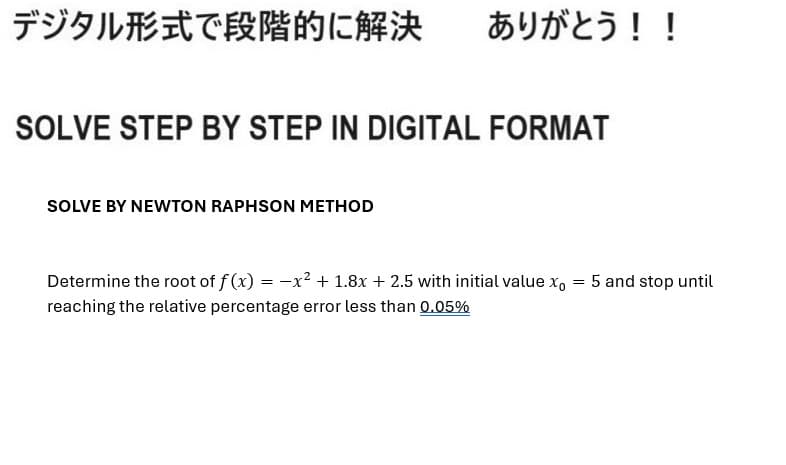 デジタル形式で段階的に解決
ありがとう!!
SOLVE STEP BY STEP IN DIGITAL FORMAT
SOLVE BY NEWTON RAPHSON METHOD
Determine the root of f (x) = -x2 + 1.8x + 2.5 with initial value x。
reaching the relative percentage error less than 0.05%
=
5 and stop until