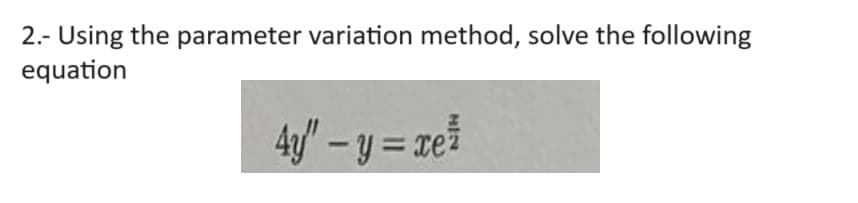 2.- Using the parameter variation method, solve the following
equation
4 - y = x