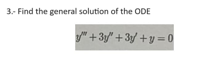 3.- Find the general solution of the ODE
"+3y"+3y+y=0