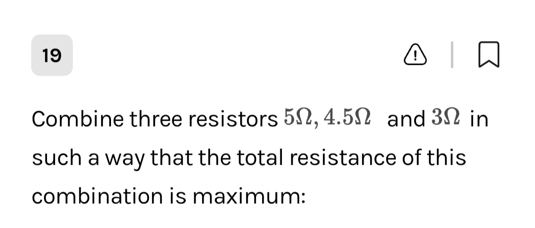 19
□□
Combine three resistors 50, 4.50 and 30 in
such a way that the total resistance of this
combination is maximum: