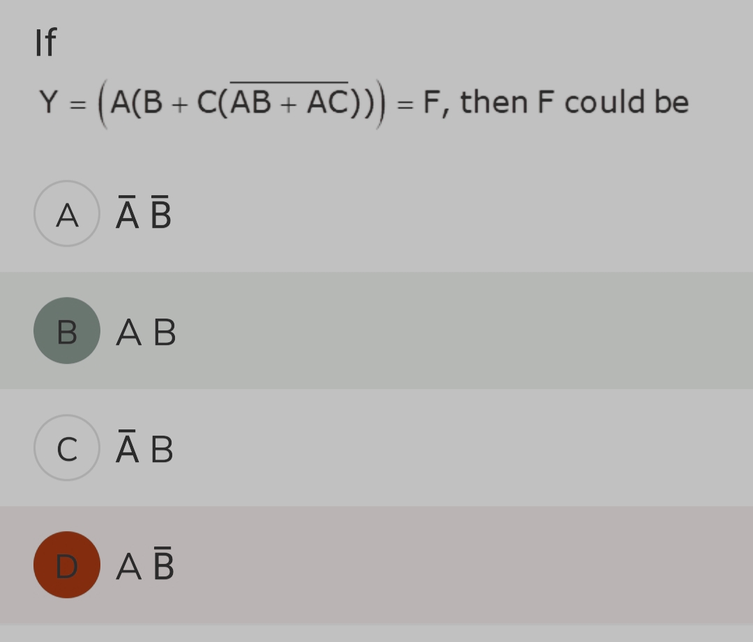 If
Y = ( A(B + C(AB + AC))) = F, then F could be
A AB
BAB
C ĀB
DAB